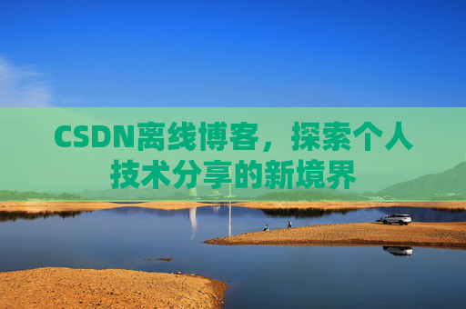 CSDN离线博客，探索个人技术分享的新境界