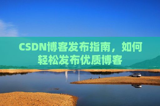CSDN博客发布指南,如何轻松发布优质博客