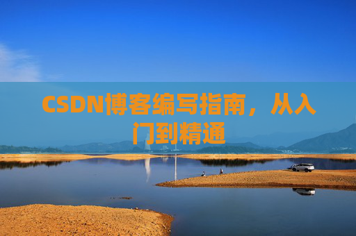 CSDN博客编写指南，从入门到精通