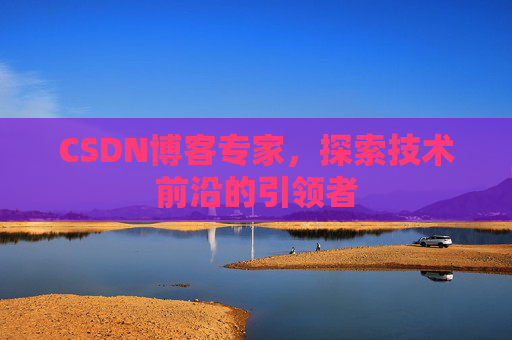 CSDN博客专家，探索技术前沿的引领者